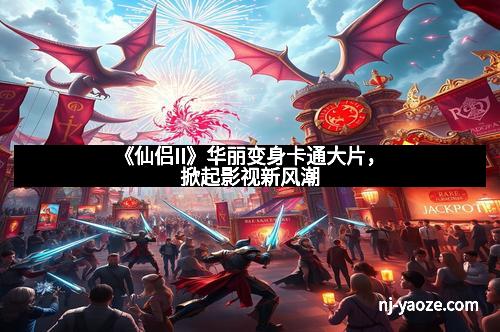 《仙侣II》华丽变身卡通大片，掀起影视新风潮